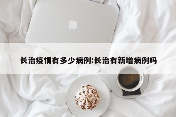 长治疫情有多少病例:长治有新增病例吗