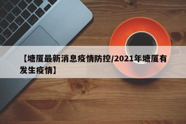 【塘厦最新消息疫情防控/2021年塘厦有发生疫情】