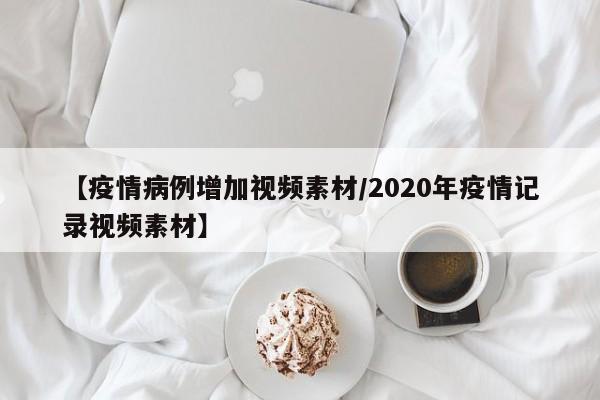 【疫情病例增加视频素材/2020年疫情记录视频素材】