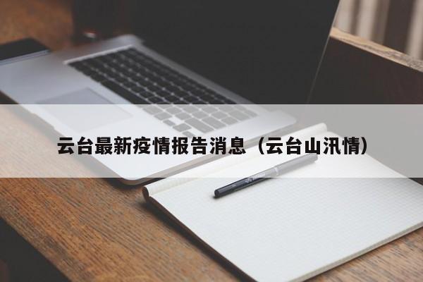 云台最新疫情报告消息(云台山汛情)