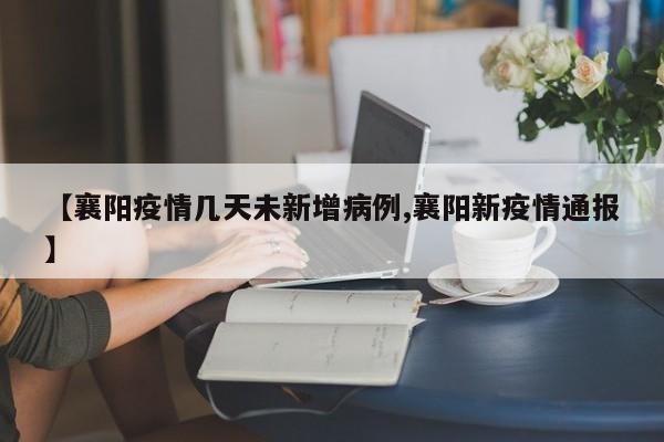 【襄阳疫情几天未新增病例,襄阳新疫情通报】