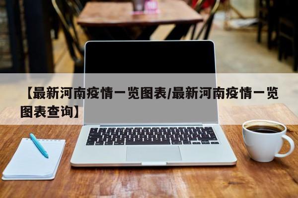 【最新河南疫情一览图表/最新河南疫情一览图表查询】