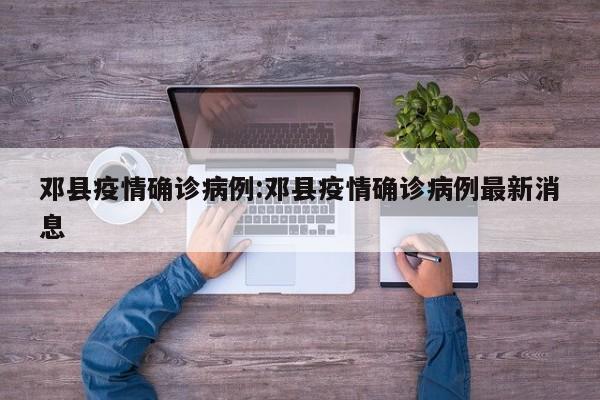邓县疫情确诊病例:邓县疫情确诊病例最新消息