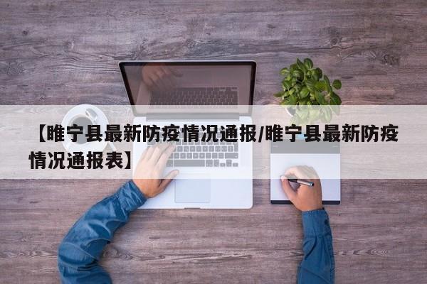【睢宁县最新防疫情况通报/睢宁县最新防疫情况通报表】