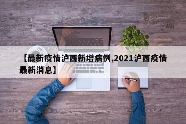 【最新疫情泸西新增病例,2021泸西疫情最新消息】