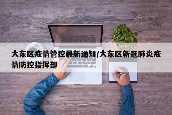 大东区疫情管控最新通知/大东区新冠肺炎疫情防控指挥部