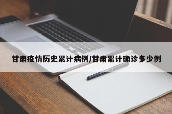甘肃疫情历史累计病例/甘肃累计确诊多少例