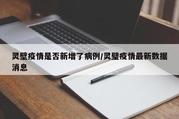灵壁疫情是否新增了病例/灵璧疫情最新数据消息