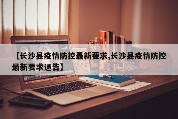 【长沙县疫情防控最新要求,长沙县疫情防控最新要求通告】