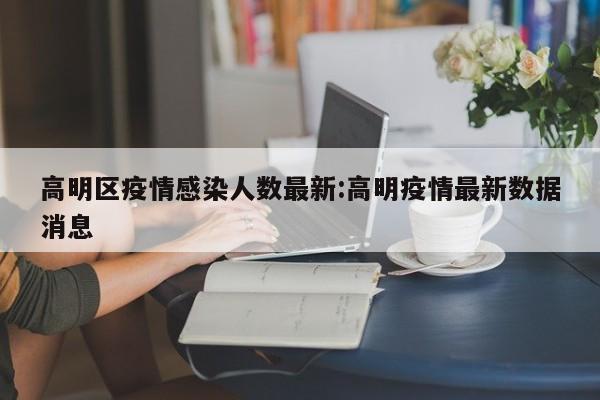 高明区疫情感染人数最新:高明疫情最新数据消息