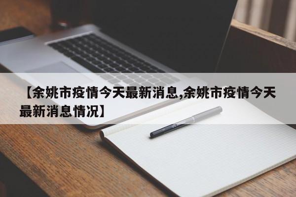 【余姚市疫情今天最新消息,余姚市疫情今天最新消息情况】