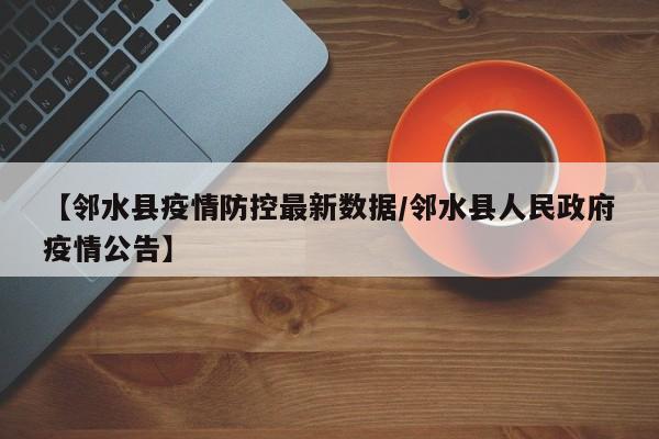 【邻水县疫情防控最新数据/邻水县人民政府疫情公告】