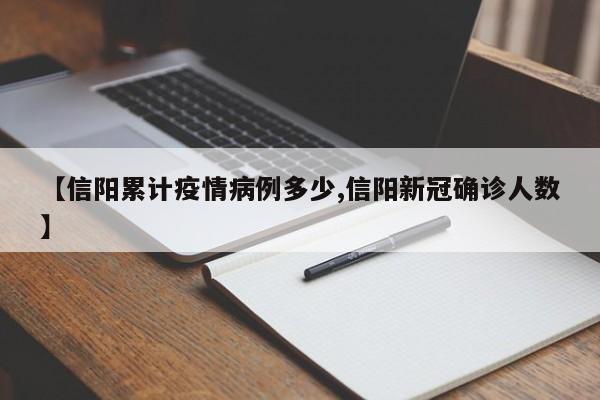 【信阳累计疫情病例多少,信阳新冠确诊人数】