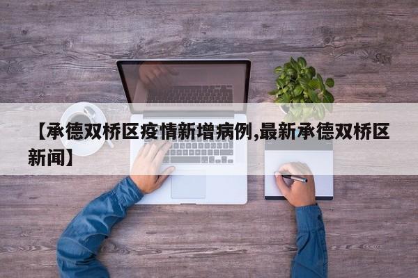 【承德双桥区疫情新增病例,最新承德双桥区新闻】