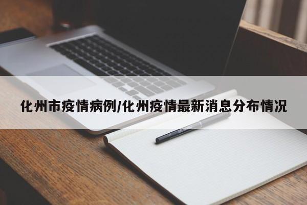 化州市疫情病例/化州疫情最新消息分布情况