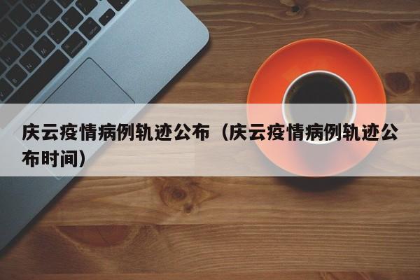 庆云疫情病例轨迹公布(庆云疫情病例轨迹公布时间)