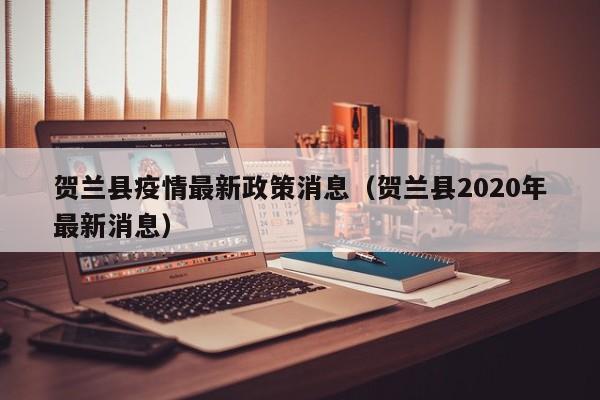 贺兰县疫情最新政策消息(贺兰县2020年最新消息)