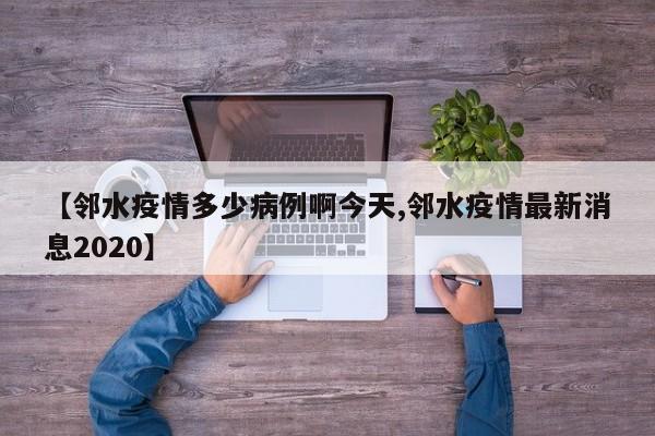 【邻水疫情多少病例啊今天,邻水疫情最新消息2020】