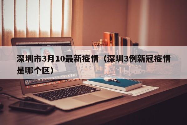 深圳市3月10最新疫情(深圳3例新冠疫情是哪个区)
