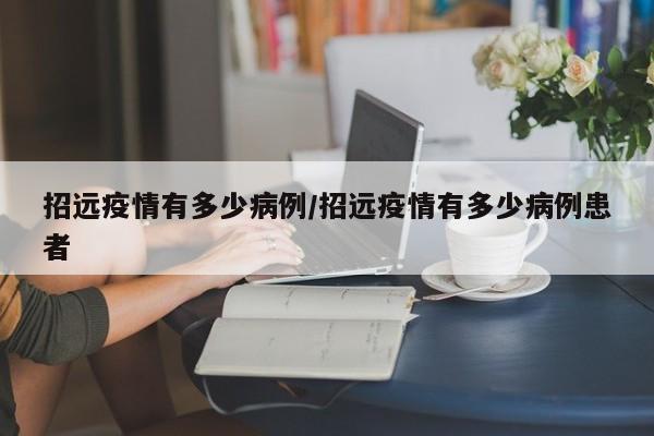 招远疫情有多少病例/招远疫情有多少病例患者