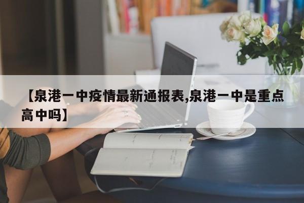 【泉港一中疫情最新通报表,泉港一中是重点高中吗】