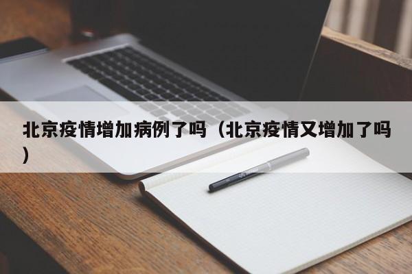 北京疫情增加病例了吗(北京疫情又增加了吗)