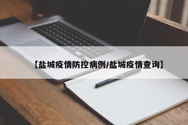 【盐城疫情防控病例/盐城疫情查询】