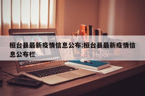 桓台县最新疫情信息公布:桓台县最新疫情信息公布栏