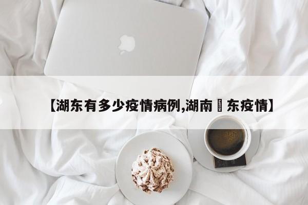 【湖东有多少疫情病例,湖南卲东疫情】