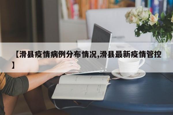 【滑县疫情病例分布情况,滑县最新疫情管控】