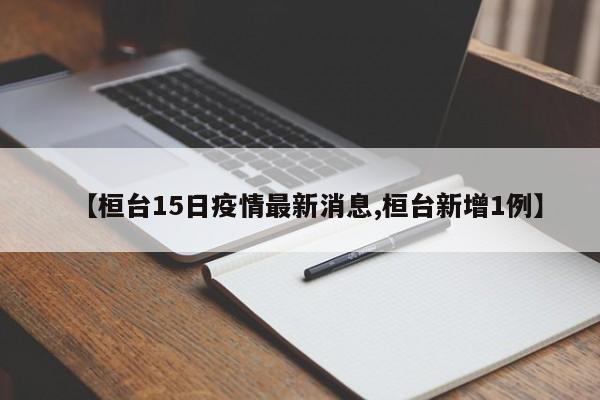 【桓台15日疫情最新消息,桓台新增1例】