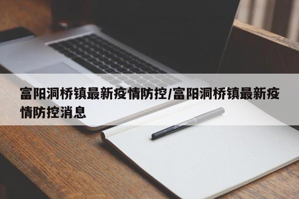 富阳洞桥镇最新疫情防控/富阳洞桥镇最新疫情防控消息