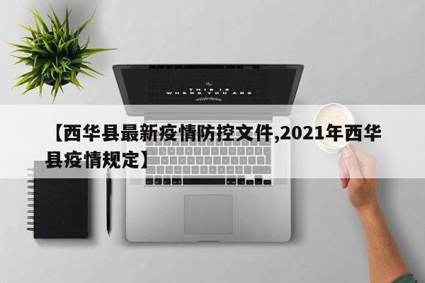 【西华县最新疫情防控文件,2021年西华县疫情规定】