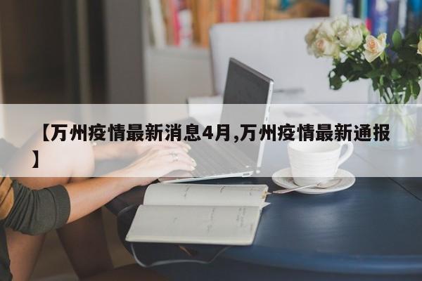 【万州疫情最新消息4月,万州疫情最新通报】