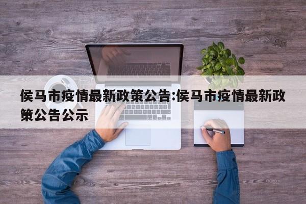 侯马市疫情最新政策公告:侯马市疫情最新政策公告公示